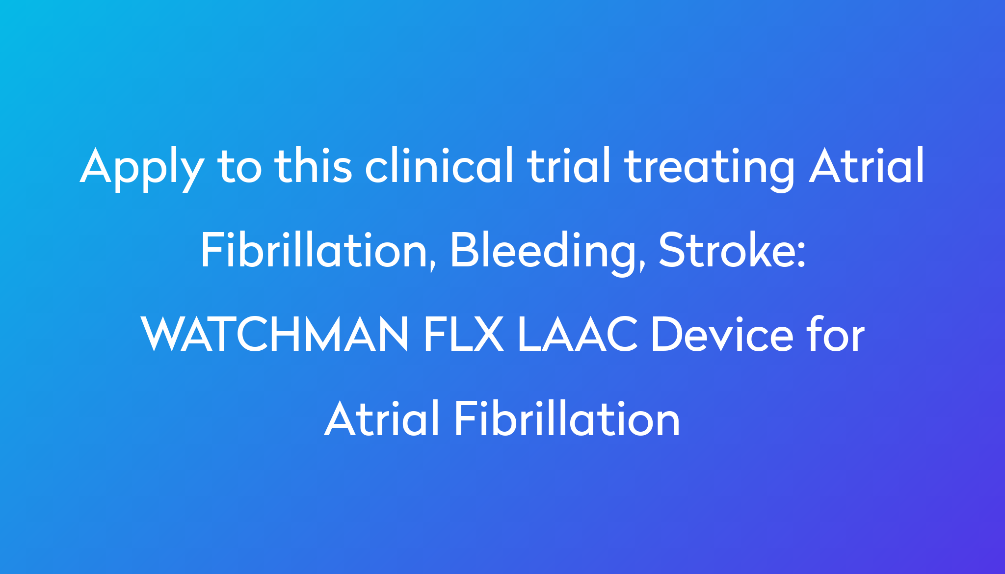 WATCHMAN FLX LAAC Device For Atrial Fibrillation Clinical Trial 2023 ...